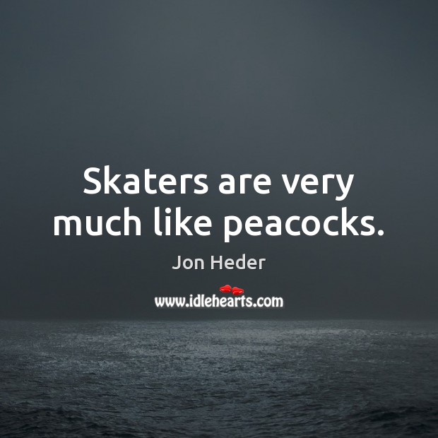 Skaters are very much like peacocks. Image