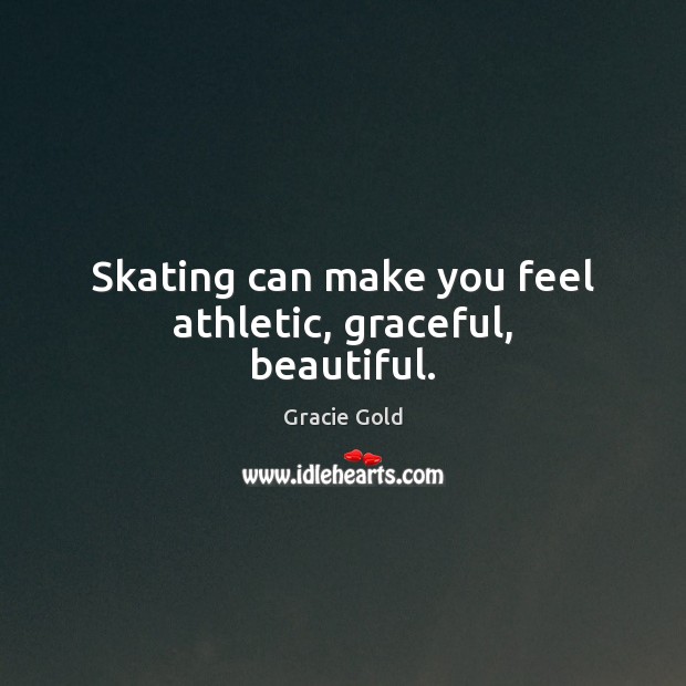 Skating can make you feel athletic, graceful, beautiful. Gracie Gold Picture Quote