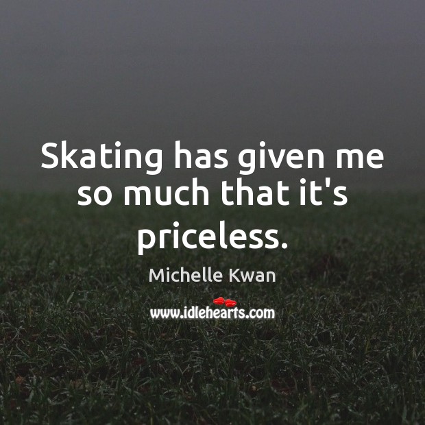 Skating has given me so much that it’s priceless. Michelle Kwan Picture Quote