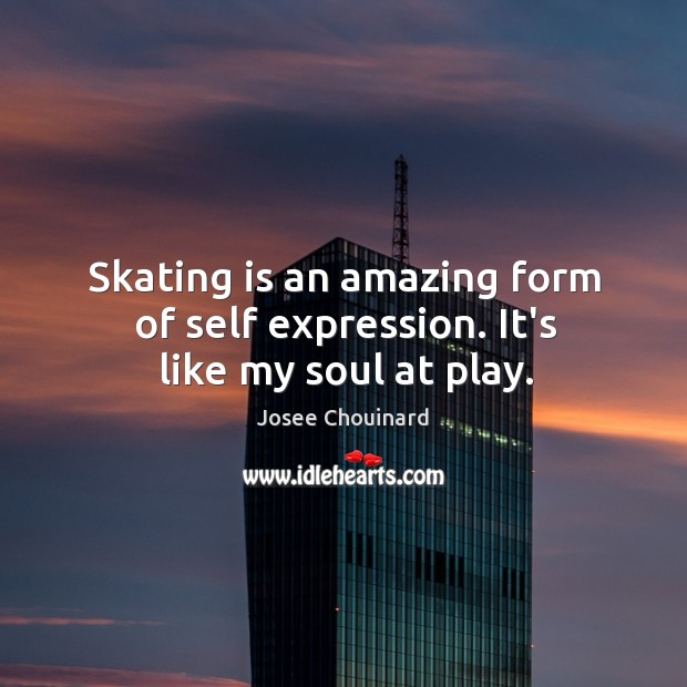 Skating is an amazing form of self expression. It’s like my soul at play. Josee Chouinard Picture Quote
