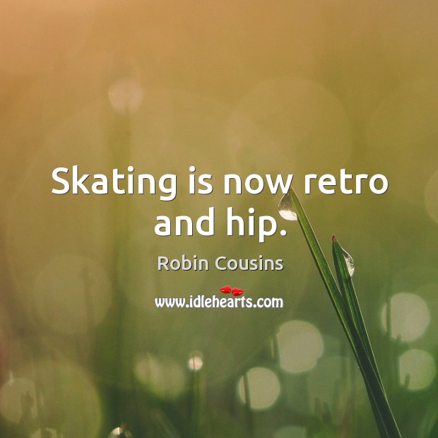 Skating is now retro and hip. Robin Cousins Picture Quote