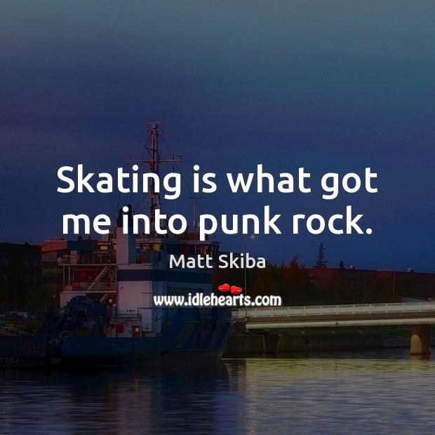 Skating is what got me into punk rock. Matt Skiba Picture Quote