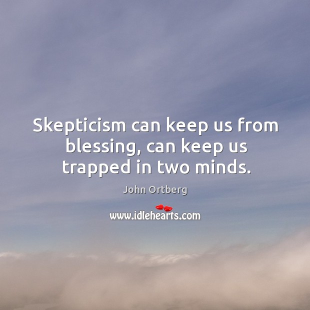 Skepticism can keep us from blessing, can keep us trapped in two minds. John Ortberg Picture Quote
