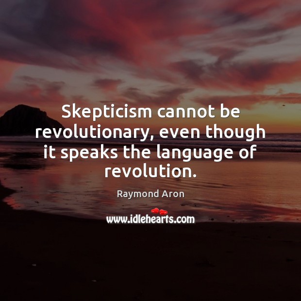 Skepticism cannot be revolutionary, even though it speaks the language of revolution. Image