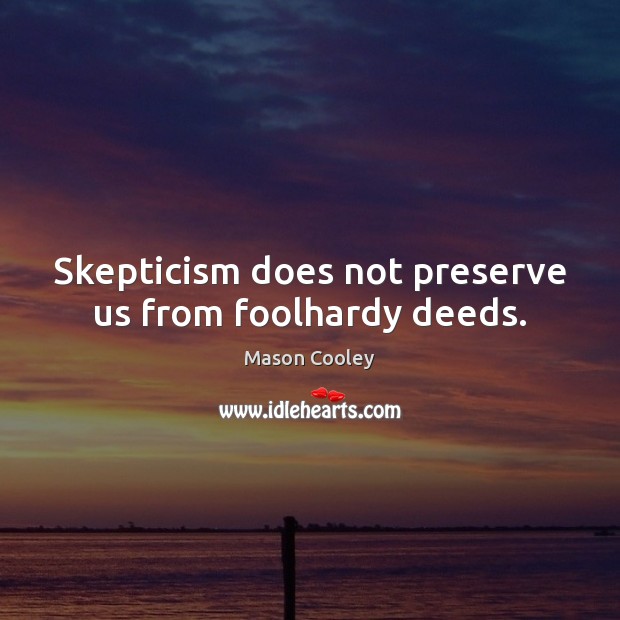 Skepticism does not preserve us from foolhardy deeds. Mason Cooley Picture Quote