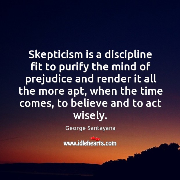 Skepticism is a discipline fit to purify the mind of prejudice and George Santayana Picture Quote