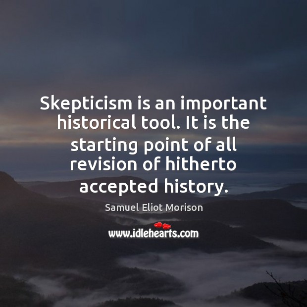 Skepticism is an important historical tool. It is the starting point of Samuel Eliot Morison Picture Quote