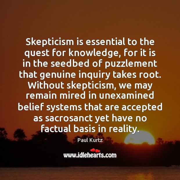 Skepticism is essential to the quest for knowledge, for it is in Paul Kurtz Picture Quote
