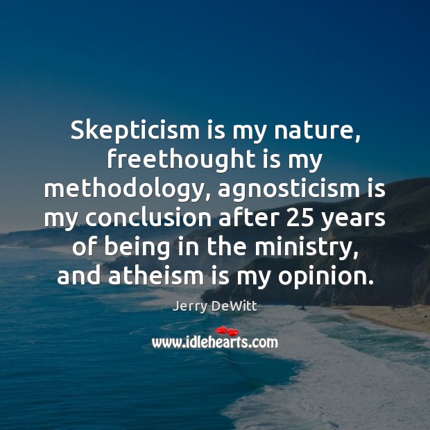 Skepticism is my nature, freethought is my methodology, agnosticism is my conclusion Jerry DeWitt Picture Quote