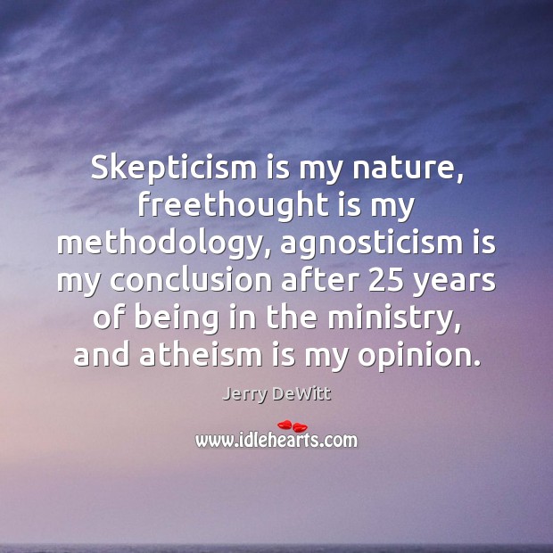 Skepticism is my nature, freethought is my methodology, agnosticism is my conclusion Jerry DeWitt Picture Quote