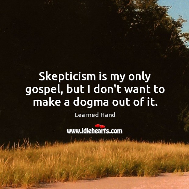 Skepticism is my only gospel, but I don’t want to make a dogma out of it. Learned Hand Picture Quote