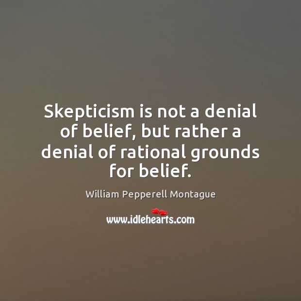 Skepticism is not a denial of belief, but rather a denial of rational grounds for belief. Image