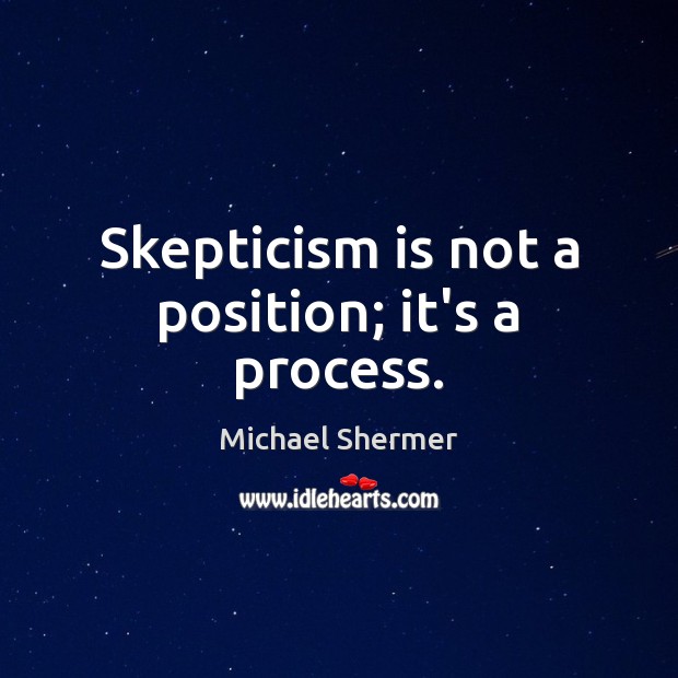 Skepticism is not a position; it’s a process. Image