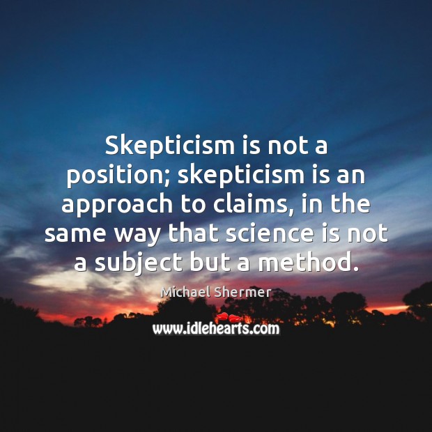 Skepticism is not a position; skepticism is an approach to claims, in Michael Shermer Picture Quote