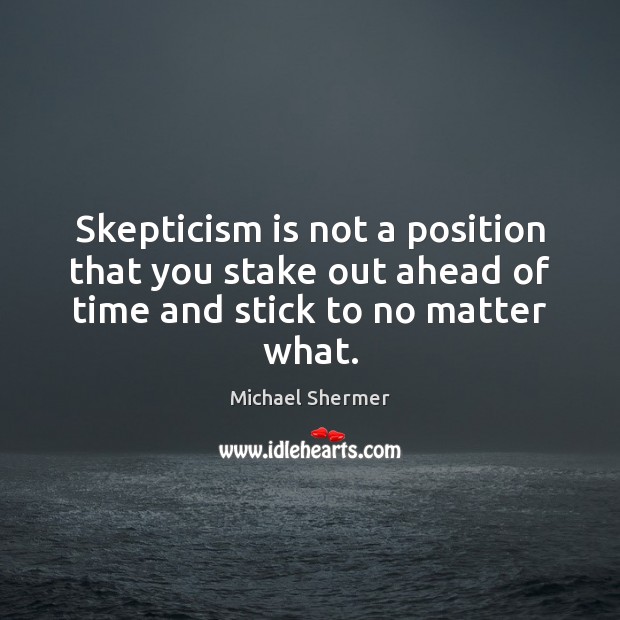 Skepticism is not a position that you stake out ahead of time and stick to no matter what. Michael Shermer Picture Quote