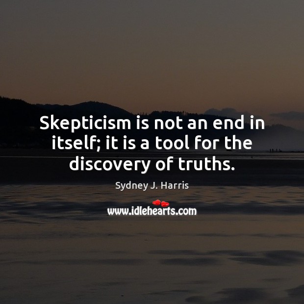 Skepticism is not an end in itself; it is a tool for the discovery of truths. Image