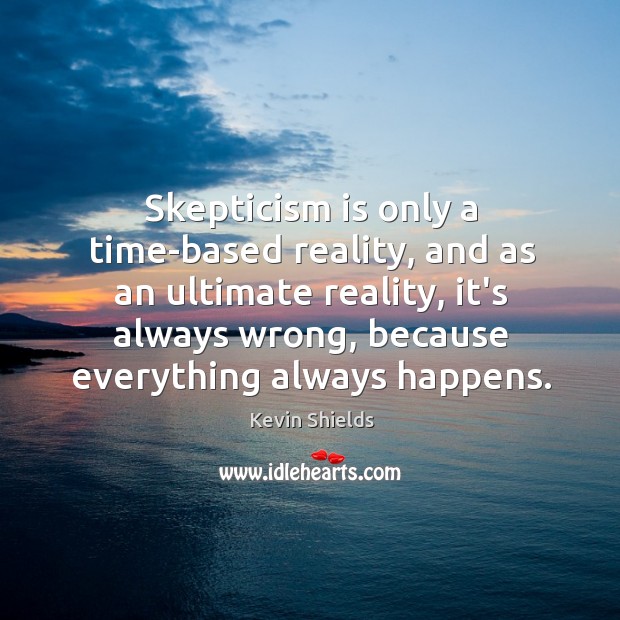 Skepticism is only a time-based reality, and as an ultimate reality, it’s Kevin Shields Picture Quote