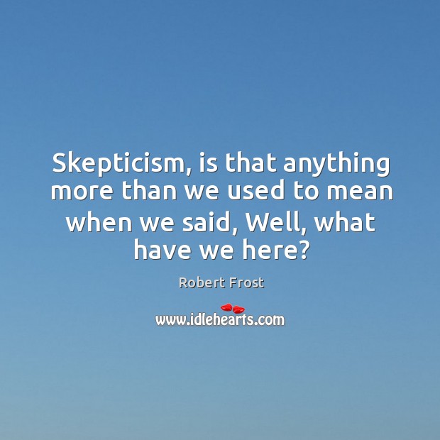 Skepticism, is that anything more than we used to mean when we Robert Frost Picture Quote