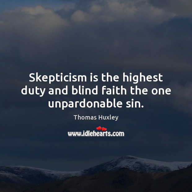 Skepticism is the highest duty and blind faith the one unpardonable sin. Thomas Huxley Picture Quote