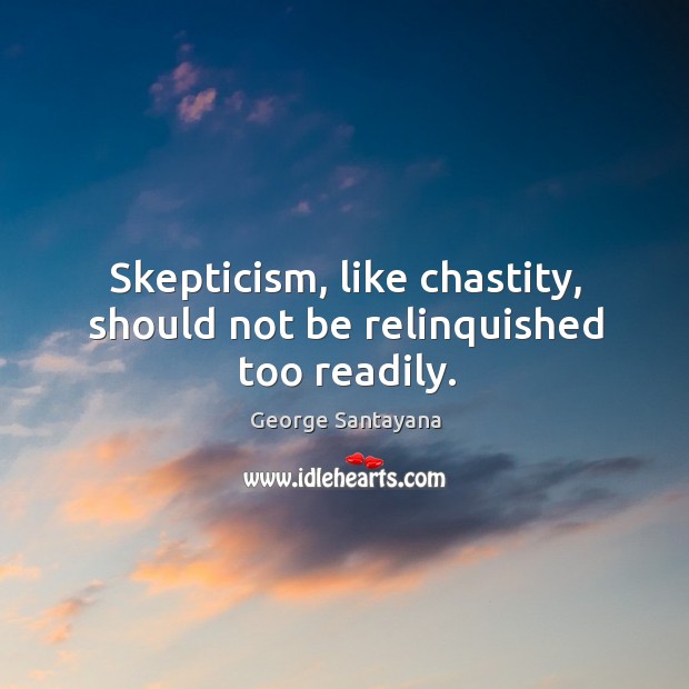 Skepticism, like chastity, should not be relinquished too readily. George Santayana Picture Quote