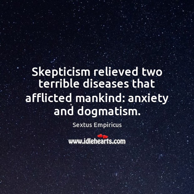 Skepticism relieved two terrible diseases that afflicted mankind: anxiety and dogmatism. Sextus Empiricus Picture Quote