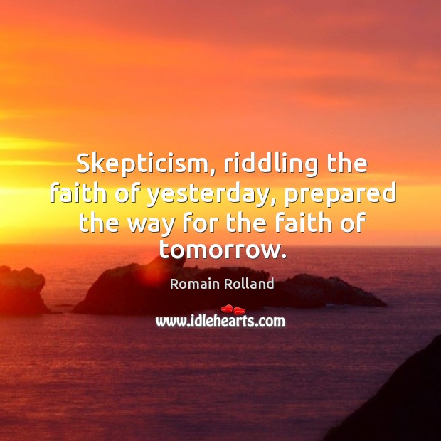 Skepticism, riddling the faith of yesterday, prepared the way for the faith of tomorrow. Image