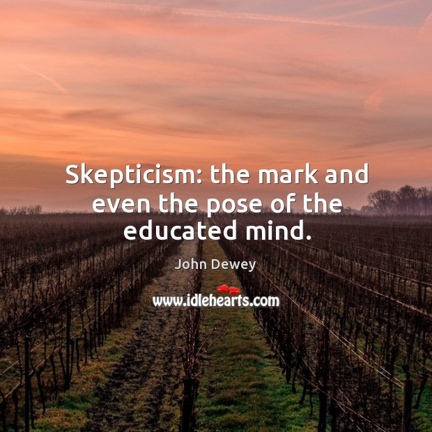 Skepticism: the mark and even the pose of the educated mind. John Dewey Picture Quote