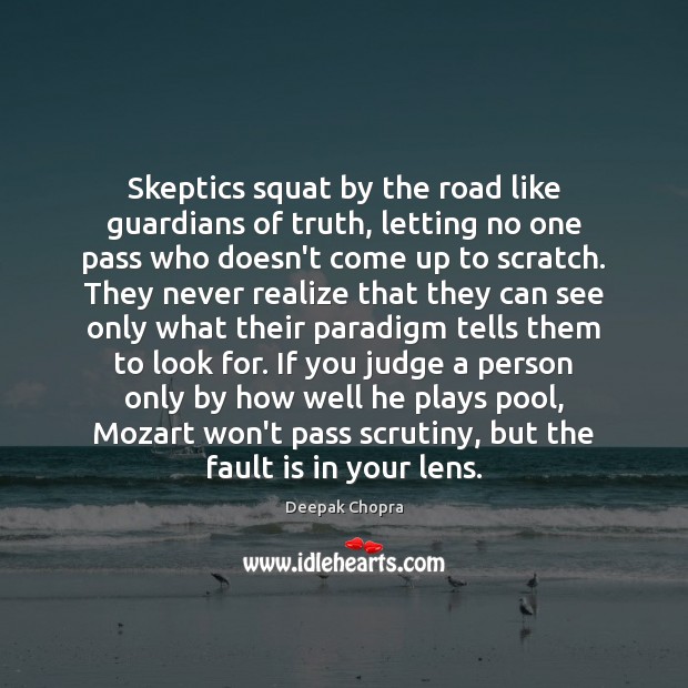 Skeptics squat by the road like guardians of truth, letting no one Deepak Chopra Picture Quote