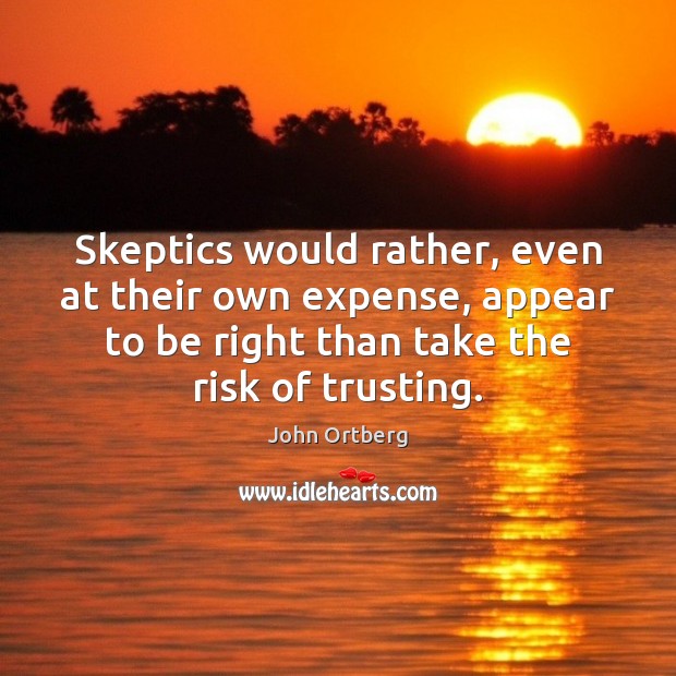 Skeptics would rather, even at their own expense, appear to be right John Ortberg Picture Quote