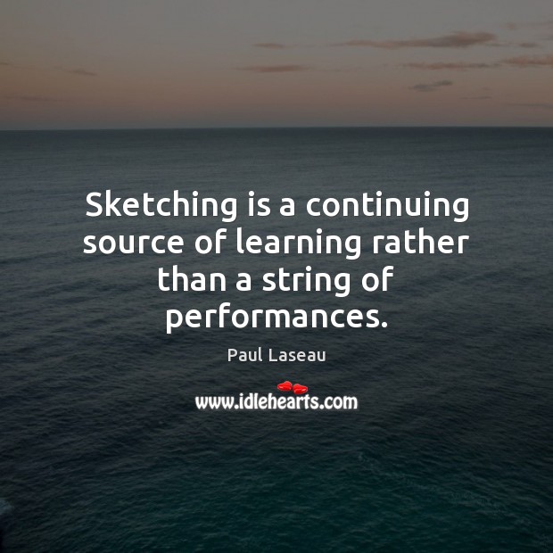 Sketching is a continuing source of learning rather than a string of performances. Paul Laseau Picture Quote