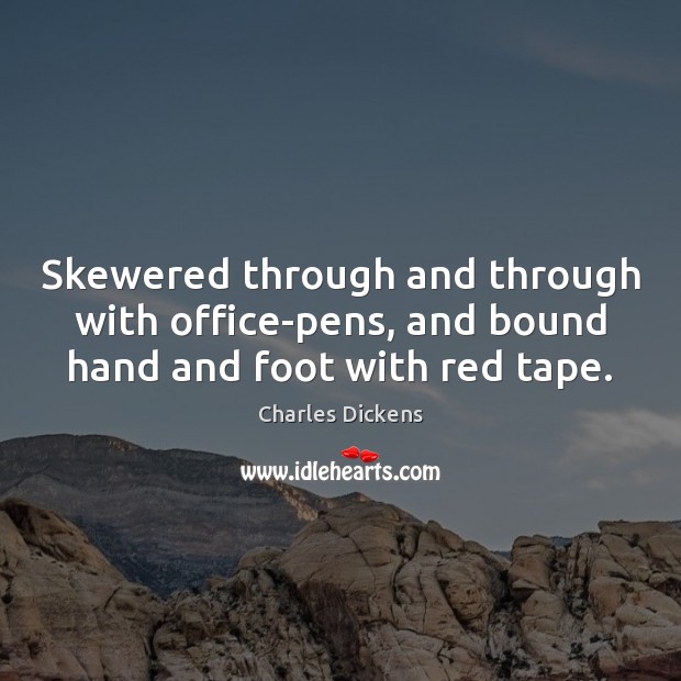 Skewered through and through with office-pens, and bound hand and foot with red tape. Charles Dickens Picture Quote