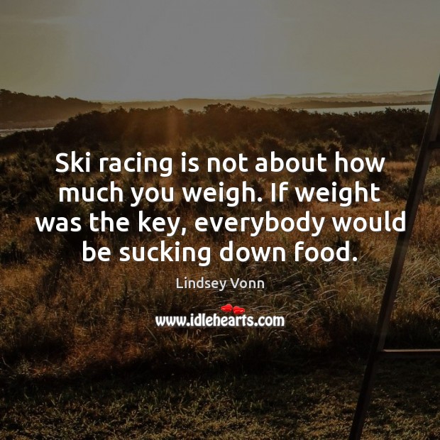 Ski racing is not about how much you weigh. If weight was Racing Quotes Image