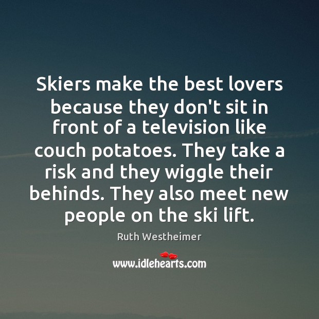 Skiers make the best lovers because they don’t sit in front of Ruth Westheimer Picture Quote