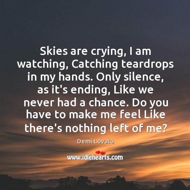 Skies are crying, I am watching, Catching teardrops in my hands. Only Demi Lovato Picture Quote