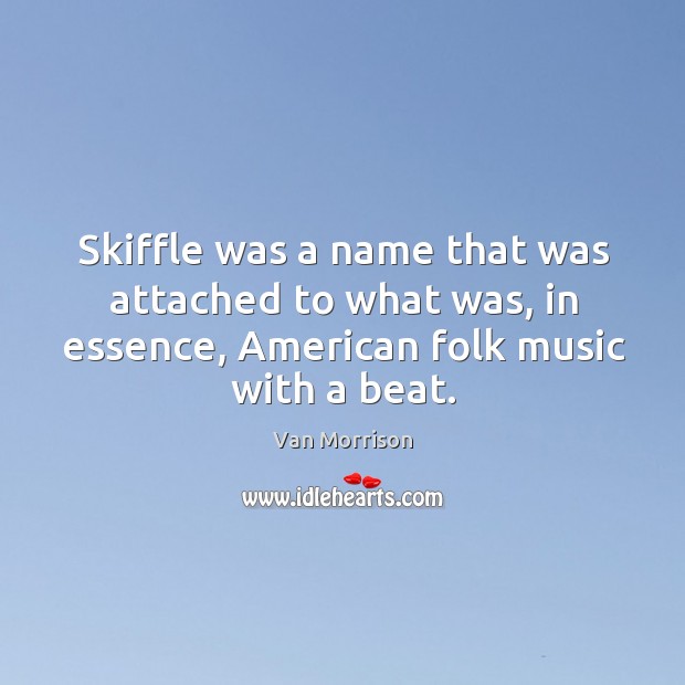 Skiffle was a name that was attached to what was, in essence, american folk music with a beat. Van Morrison Picture Quote