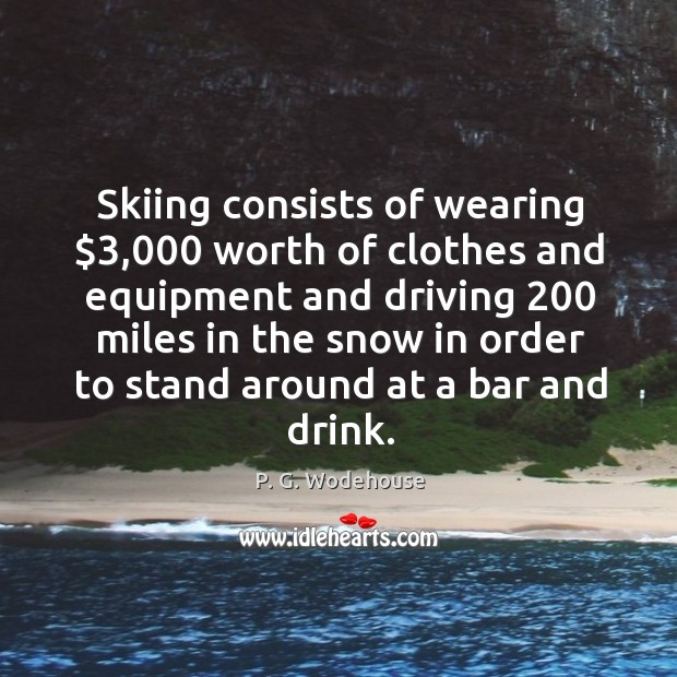 Skiing consists of wearing $3,000 worth of clothes and equipment and driving 200 miles Image