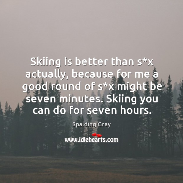 Skiing is better than s*x actually, because for me a good round of s*x might be seven minutes. Image