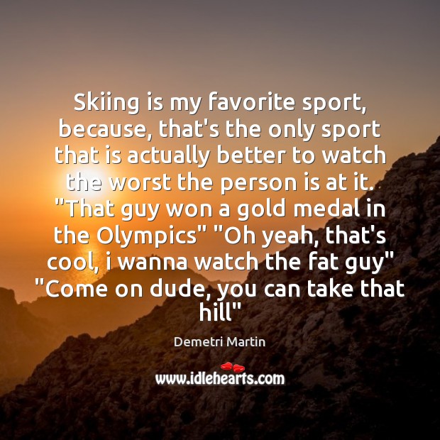 Skiing is my favorite sport, because, that’s the only sport that is Image
