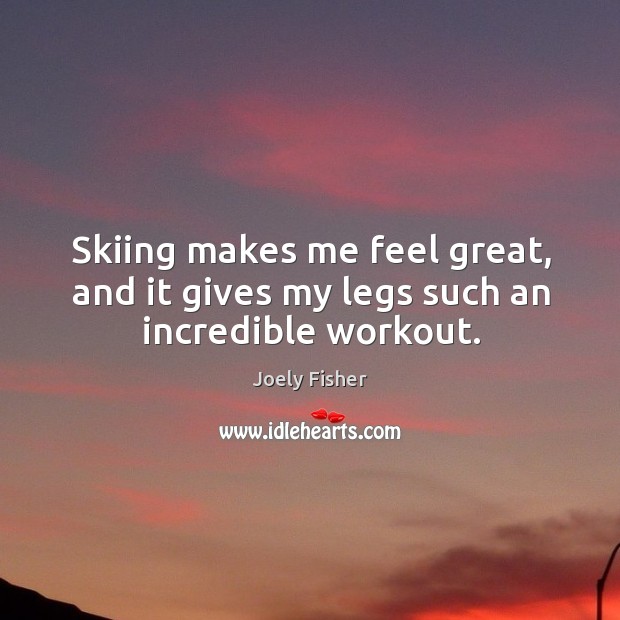 Skiing makes me feel great, and it gives my legs such an incredible workout. Joely Fisher Picture Quote