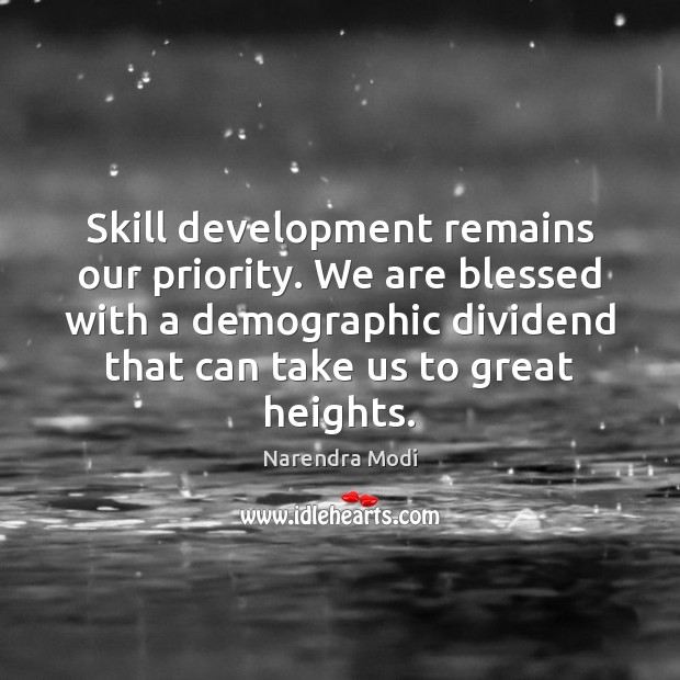 Skill development remains our priority. We are blessed with a demographic dividend Skill Development Quotes Image