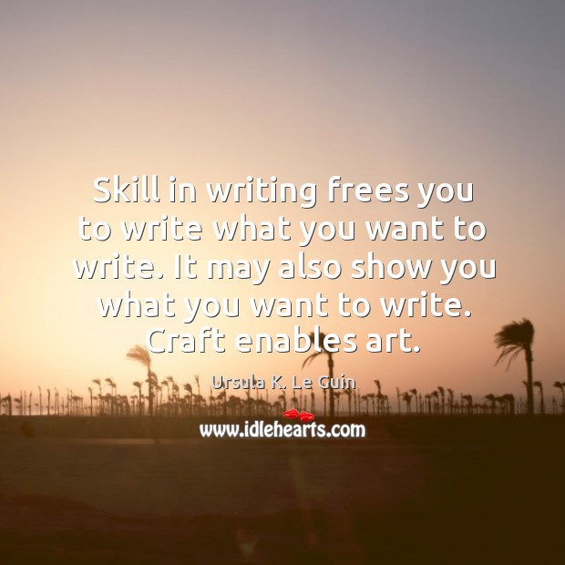 Skill in writing frees you to write what you want to write. Ursula K. Le Guin Picture Quote