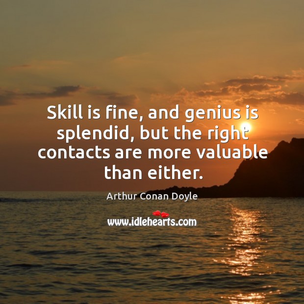 Skill is fine, and genius is splendid, but the right contacts are Arthur Conan Doyle Picture Quote