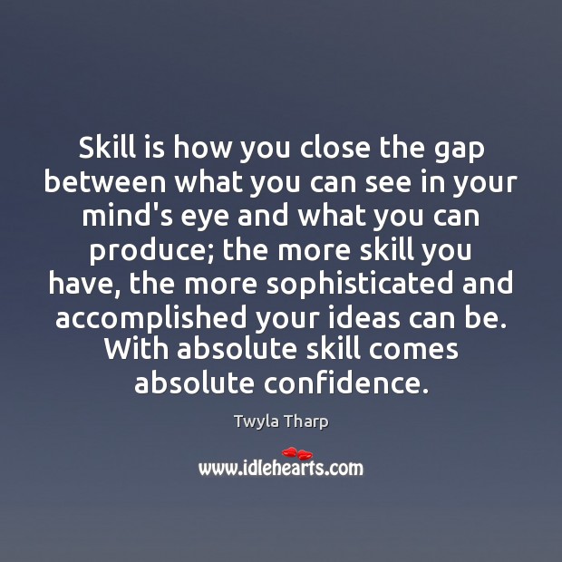 Skill is how you close the gap between what you can see Twyla Tharp Picture Quote