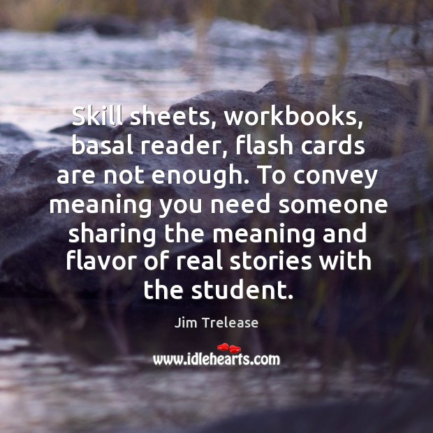 Skill sheets, workbooks, basal reader, flash cards are not enough. To convey Jim Trelease Picture Quote