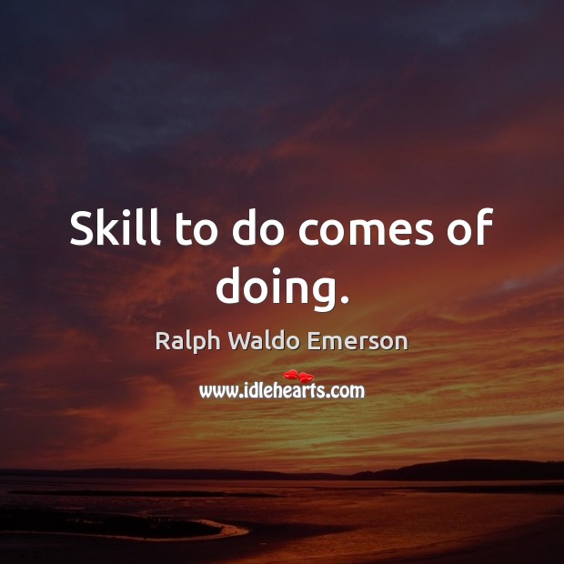 Skill to do comes of doing. Ralph Waldo Emerson Picture Quote