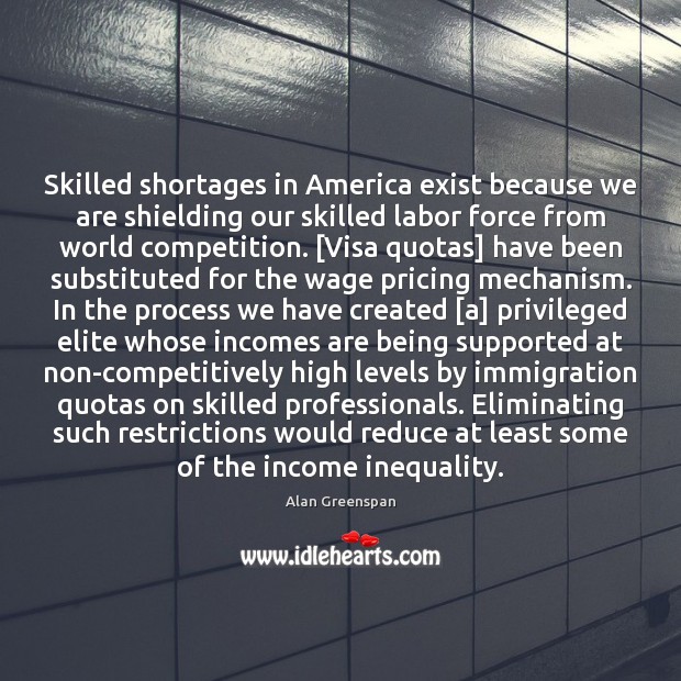 Skilled shortages in America exist because we are shielding our skilled labor Alan Greenspan Picture Quote