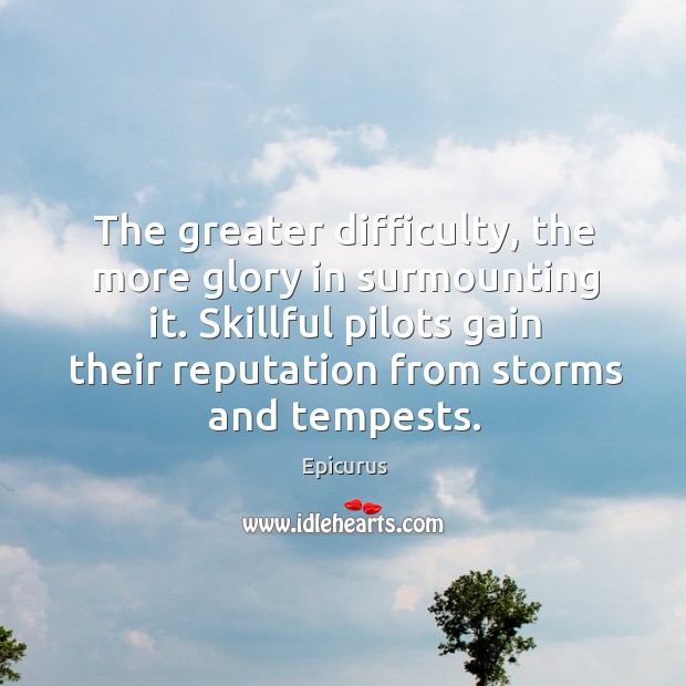 Skillful pilots gain their reputation from storms and tempests. Epicurus Picture Quote