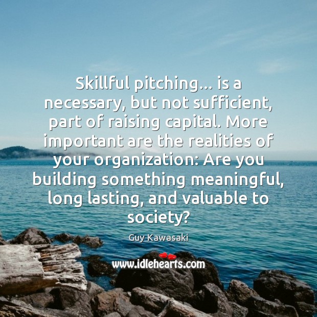 Skillful pitching… is a necessary, but not sufficient, part of raising capital. Guy Kawasaki Picture Quote