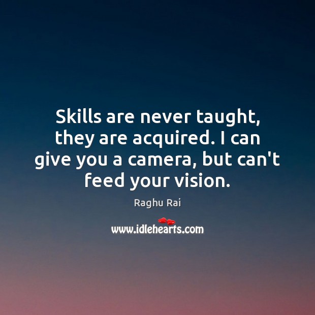 Skills are never taught, they are acquired. I can give you a Image