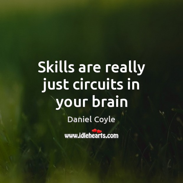Skills are really just circuits in your brain Daniel Coyle Picture Quote